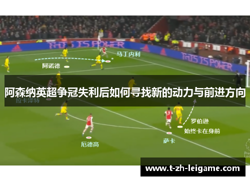 阿森纳英超争冠失利后如何寻找新的动力与前进方向 阿森纳英超争冠失利后如何寻找新的动力与前进方向