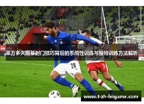 莱万多夫斯基射门技巧背后的系统性训练与独特训练方法解析