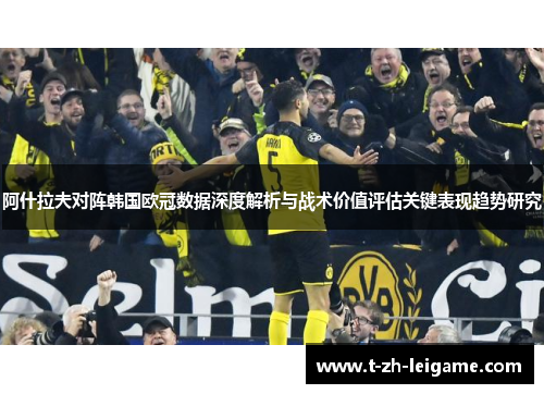 阿什拉夫对阵韩国欧冠数据深度解析与战术价值评估关键表现趋势研究