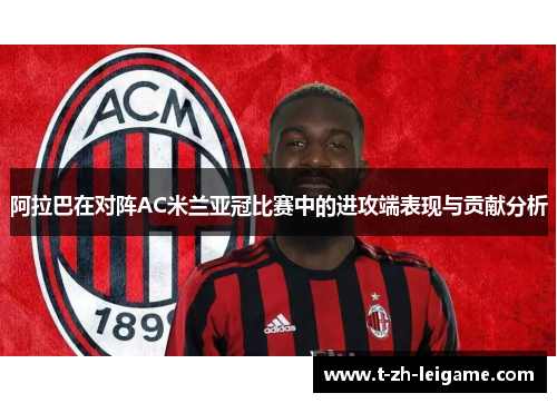 阿拉巴在对阵AC米兰亚冠比赛中的进攻端表现与贡献分析