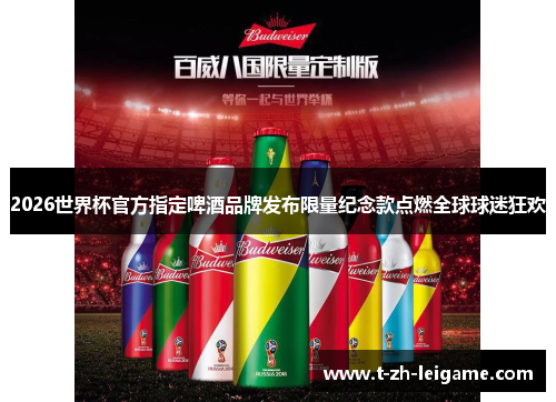 2026世界杯官方指定啤酒品牌发布限量纪念款点燃全球球迷狂欢