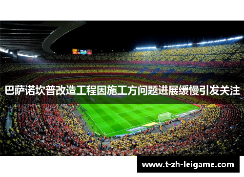 巴萨诺坎普改造工程因施工方问题进展缓慢引发关注