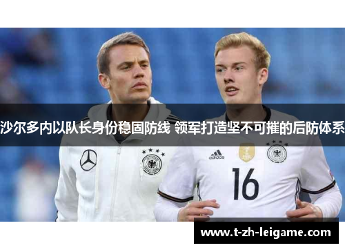 沙尔多内以队长身份稳固防线 领军打造坚不可摧的后防体系