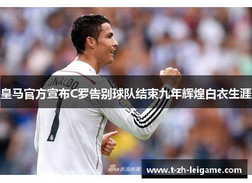 皇马官方宣布C罗告别球队结束九年辉煌白衣生涯
