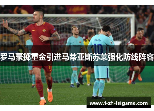 罗马豪掷重金引进马蒂亚斯苏莱强化防线阵容
