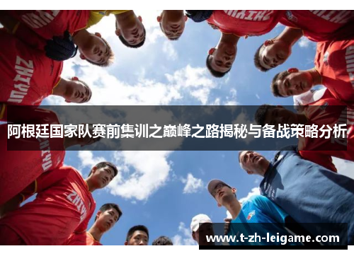 阿根廷国家队赛前集训之巅峰之路揭秘与备战策略分析