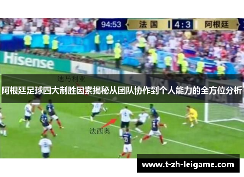 阿根廷足球四大制胜因素揭秘从团队协作到个人能力的全方位分析