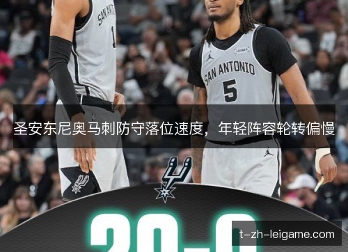 圣安东尼奥马刺防守落位速度，年轻阵容轮转偏慢